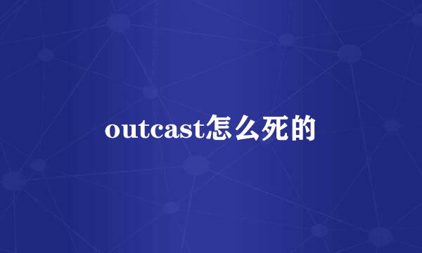 outcast怎么死的