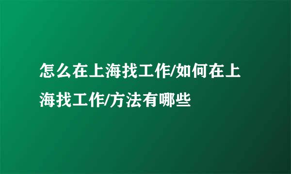 怎么在上海找工作/如何在上海找工作/方法有哪些