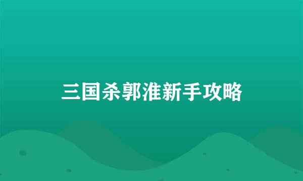 三国杀郭淮新手攻略