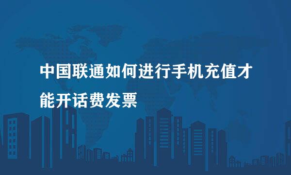 中国联通如何进行手机充值才能开话费发票