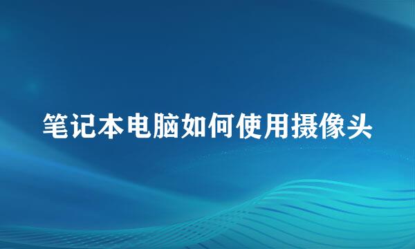 笔记本电脑如何使用摄像头