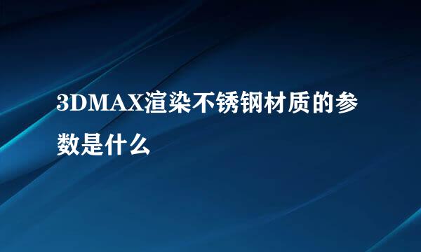 3DMAX渲染不锈钢材质的参数是什么