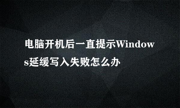 电脑开机后一直提示Windows延缓写入失败怎么办