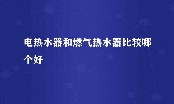 电热水器和燃气热水器比较哪个好