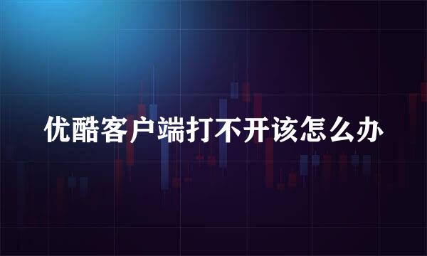 优酷客户端打不开该怎么办