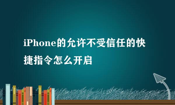 iPhone的允许不受信任的快捷指令怎么开启