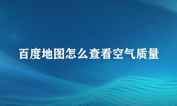 百度地图怎么查看空气质量