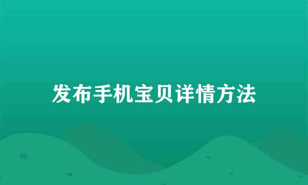 发布手机宝贝详情方法