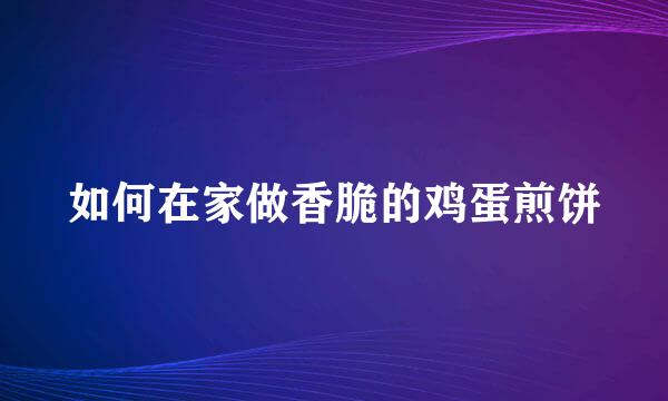 如何在家做香脆的鸡蛋煎饼