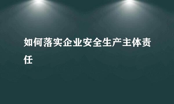 如何落实企业安全生产主体责任