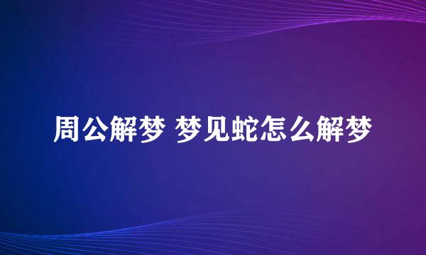 周公解梦 梦见蛇怎么解梦