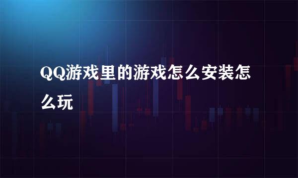 QQ游戏里的游戏怎么安装怎么玩