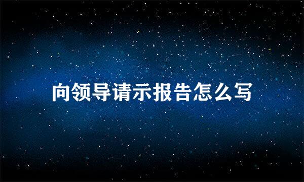 向领导请示报告怎么写