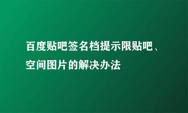 百度贴吧签名档提示限贴吧、空间图片的解决办法