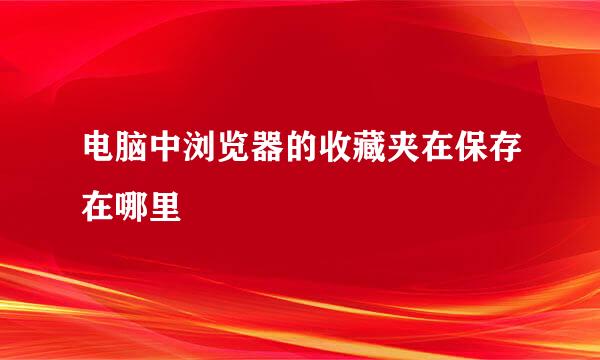 电脑中浏览器的收藏夹在保存在哪里