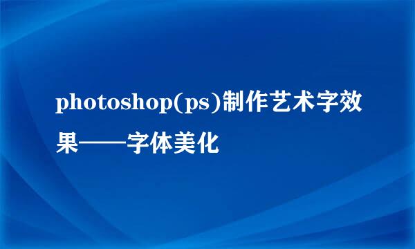 photoshop(ps)制作艺术字效果——字体美化