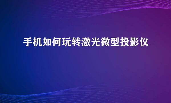 手机如何玩转激光微型投影仪