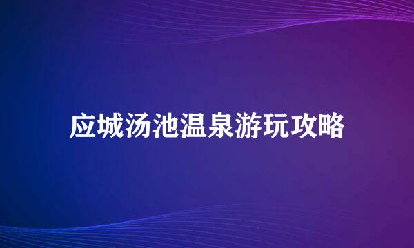 应城汤池温泉游玩攻略