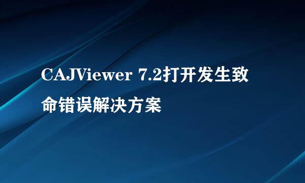 CAJViewer 7.2打开发生致命错误解决方案