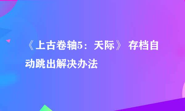 《上古卷轴5：天际》 存档自动跳出解决办法