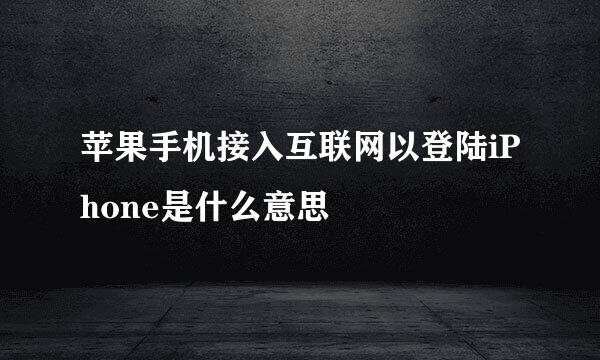 苹果手机接入互联网以登陆iPhone是什么意思