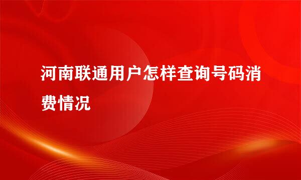 河南联通用户怎样查询号码消费情况