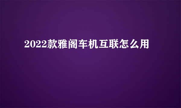 2022款雅阁车机互联怎么用