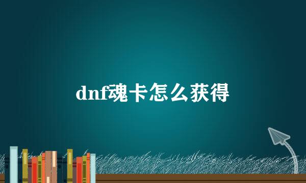 dnf魂卡怎么获得