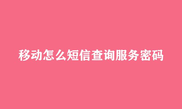 移动怎么短信查询服务密码