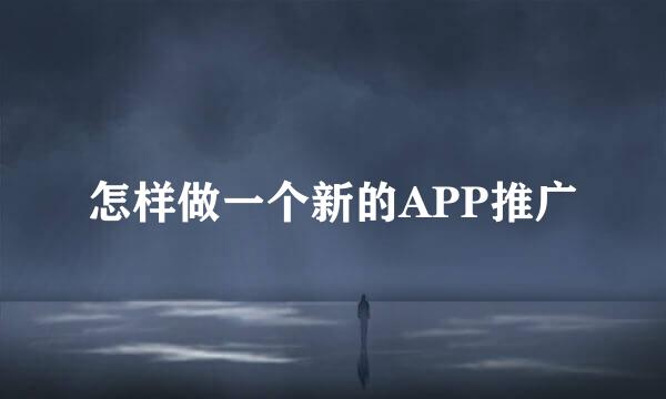 怎样做一个新的APP推广