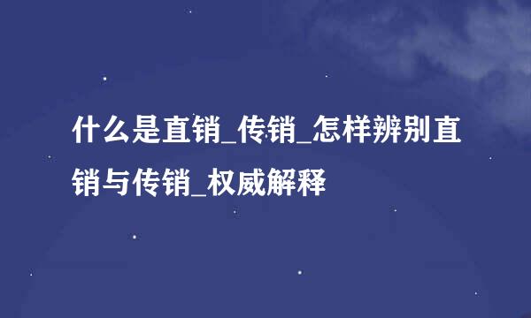 什么是直销_传销_怎样辨别直销与传销_权威解释