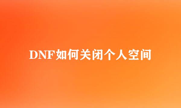 DNF如何关闭个人空间