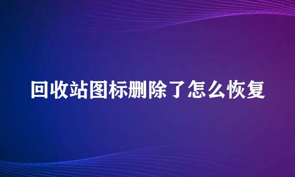 回收站图标删除了怎么恢复