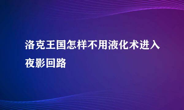 洛克王国怎样不用液化术进入夜影回路