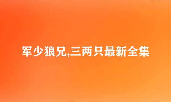 军少狼兄,三两只最新全集