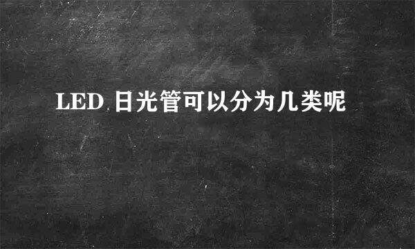 LED 日光管可以分为几类呢