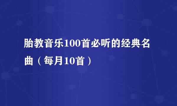 胎教音乐100首必听的经典名曲（每月10首）