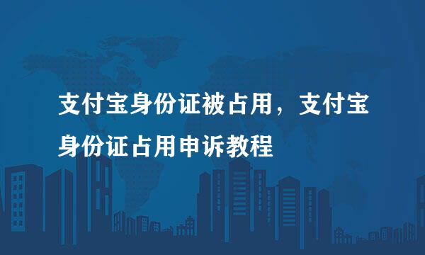 支付宝身份证被占用，支付宝身份证占用申诉教程