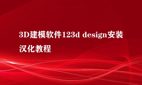 3D建模软件123d design安装汉化教程