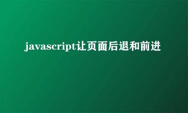 javascript让页面后退和前进