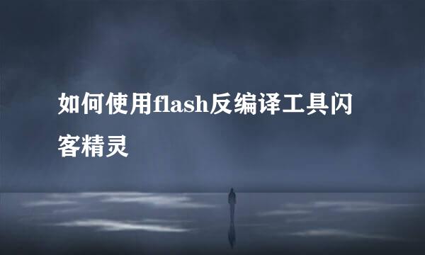 如何使用flash反编译工具闪客精灵