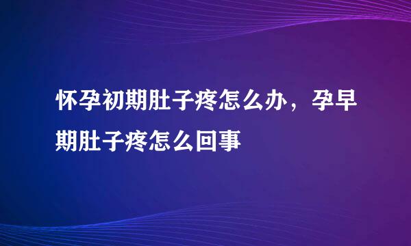 怀孕初期肚子疼怎么办，孕早期肚子疼怎么回事