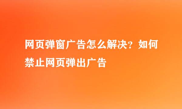 网页弹窗广告怎么解决？如何禁止网页弹出广告