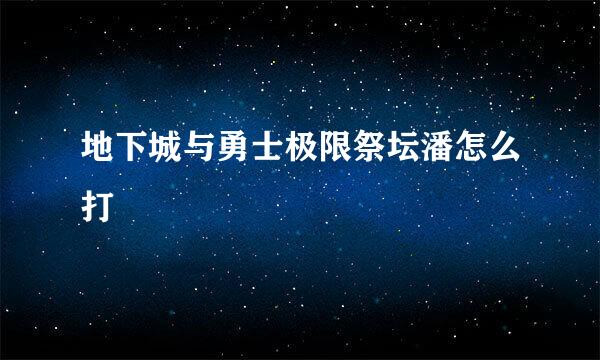 地下城与勇士极限祭坛潘怎么打