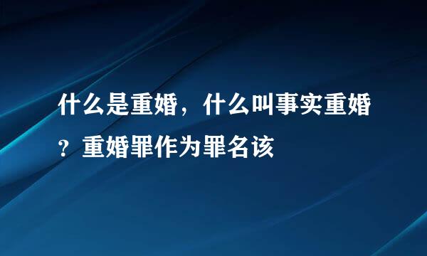 什么是重婚，什么叫事实重婚？重婚罪作为罪名该