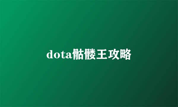 dota骷髅王攻略