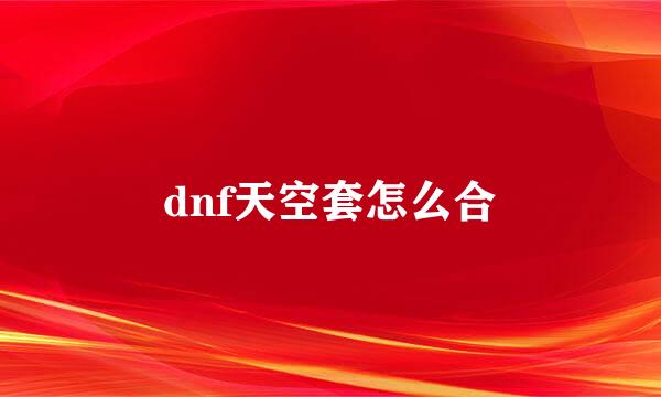 dnf天空套怎么合