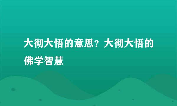 大彻大悟的意思？大彻大悟的佛学智慧