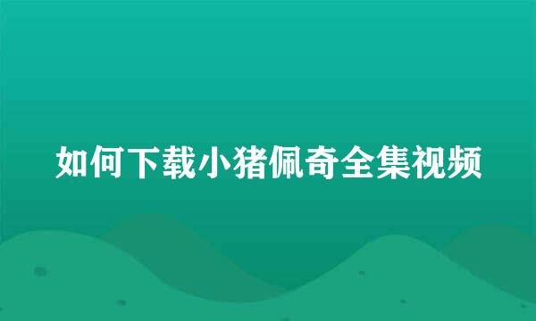 如何下载小猪佩奇全集视频