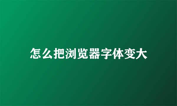 怎么把浏览器字体变大